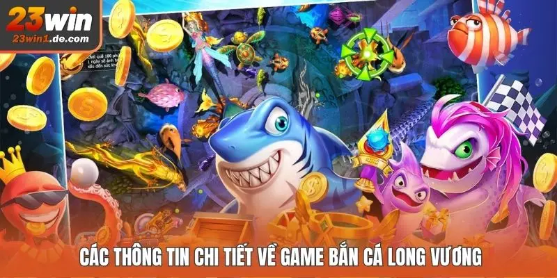 Các thông tin chi tiết về game bắn cá Long Vương