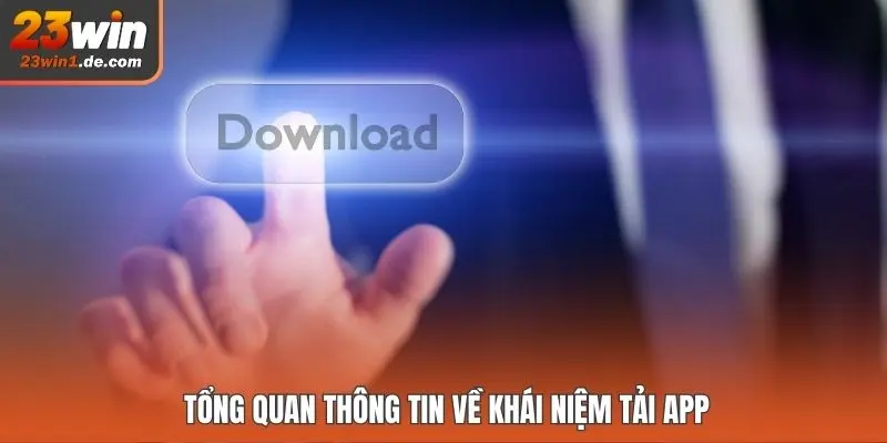 Tổng quan thông tin về khái niệm tải app 